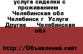 услуга сиделки с проживанием - Челябинская обл., Челябинск г. Услуги » Другие   . Челябинская обл.